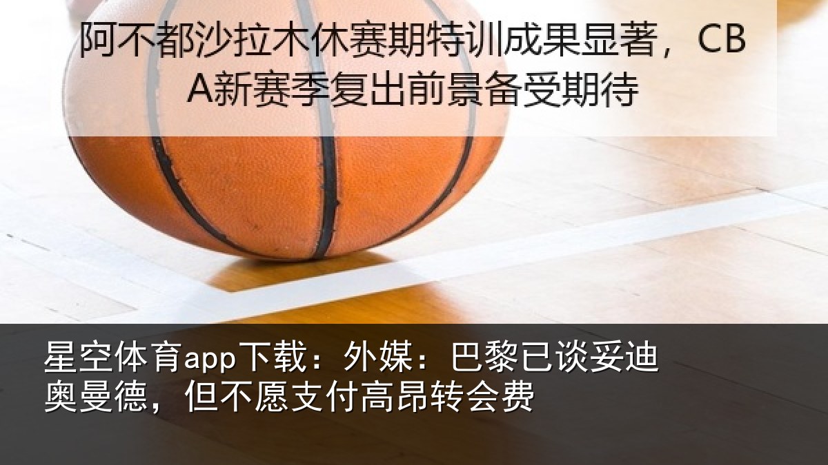 星空体育app下载:外媒:巴黎已谈妥迪奥曼德,但不愿支付高昂转会费