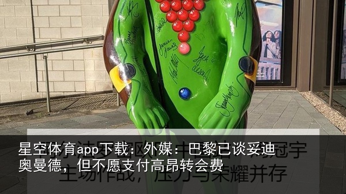 星空体育app下载:外媒:巴黎已谈妥迪奥曼德,但不愿支付高昂转会费