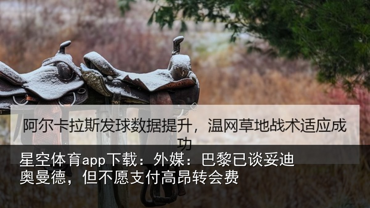 星空体育app下载:外媒:巴黎已谈妥迪奥曼德,但不愿支付高昂转会费