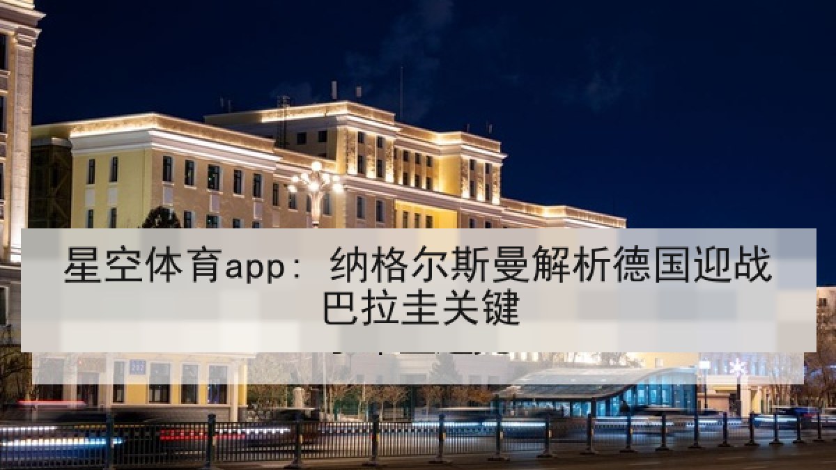 星空体育app: 纳格尔斯曼解析德国迎战巴拉圭关键