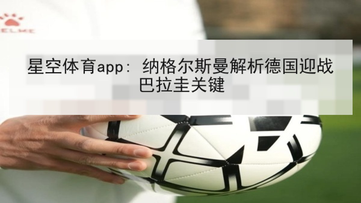 星空体育app: 纳格尔斯曼解析德国迎战巴拉圭关键