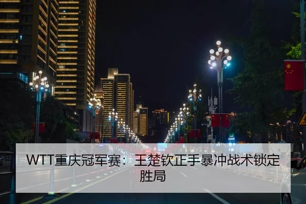 WTT重庆冠军赛：王楚钦正手暴冲战术锁定胜局