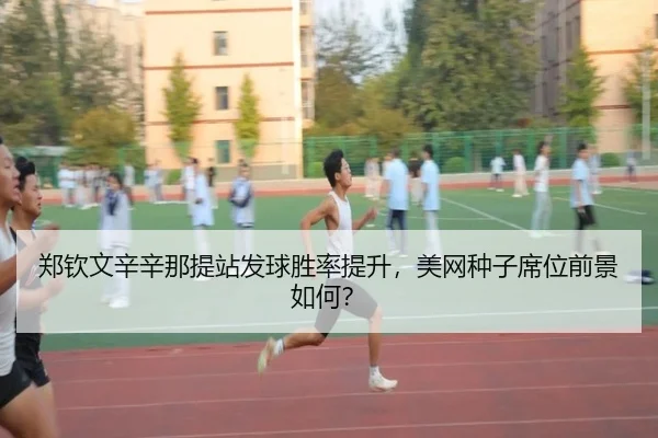 郑钦文辛辛那提站发球胜率提升，美网种子席位前景如何？