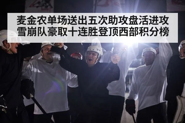 麦金农单场送出五次助攻盘活进攻 雪崩队豪取十连胜登顶西部积分榜
