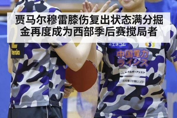 贾马尔穆雷膝伤复出状态满分掘金再度成为西部季后赛搅局者