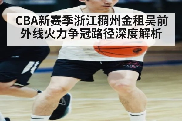CBA新赛季浙江稠州金租吴前外线火力争冠路径深度解析